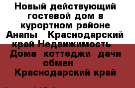 Новый действующий гостевой дом в курортном районе Анапы - Краснодарский край Недвижимость » Дома, коттеджи, дачи обмен   . Краснодарский край